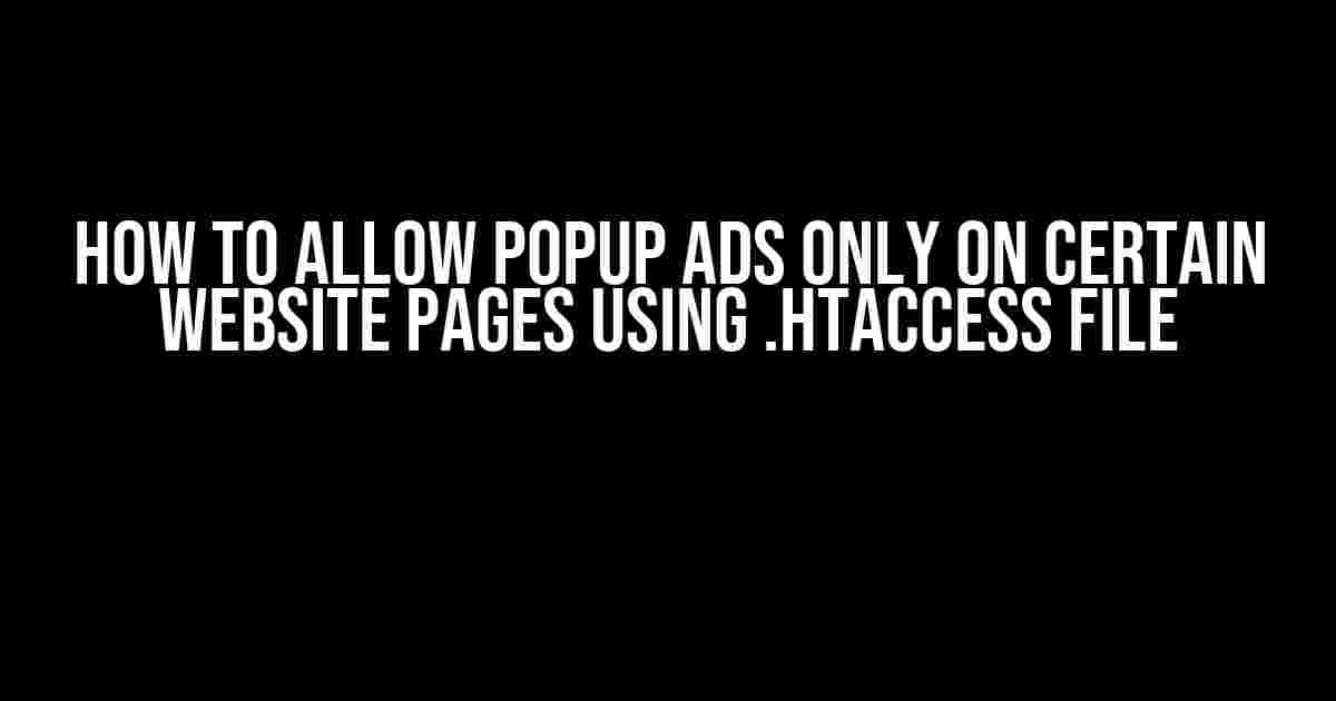 How To Allow Popup Ads Only On Certain Website Pages Using .htaccess File