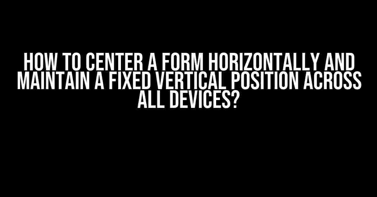 How to Center a Form Horizontally and Maintain a Fixed Vertical Position Across All Devices?