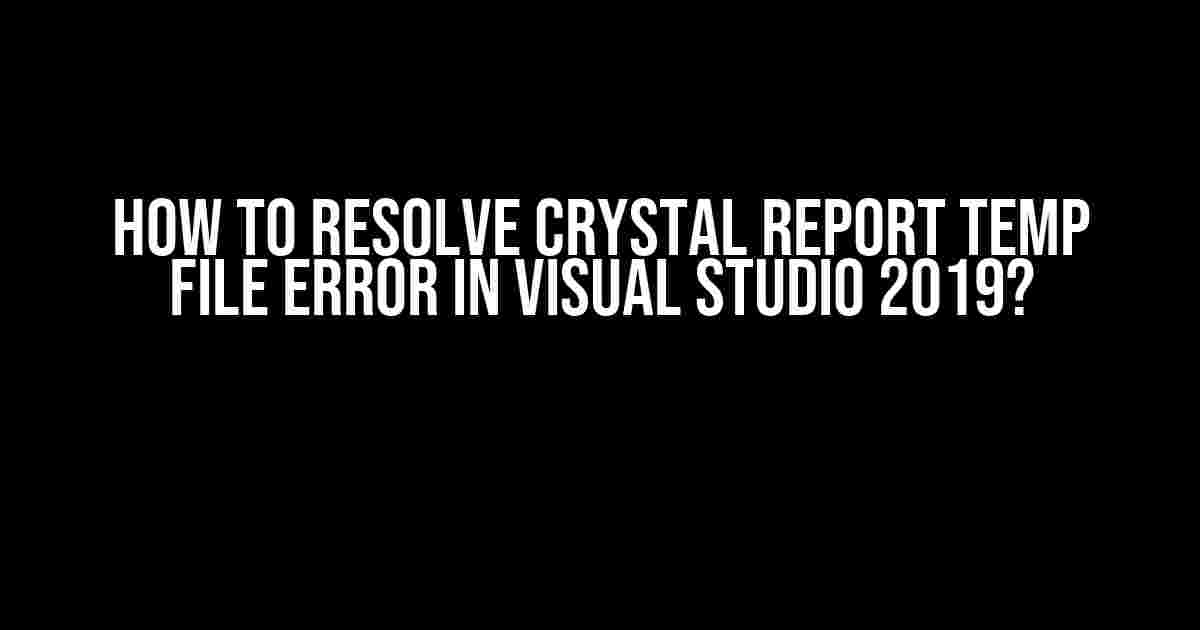 How to Resolve Crystal Report Temp File Error in Visual Studio 2019?