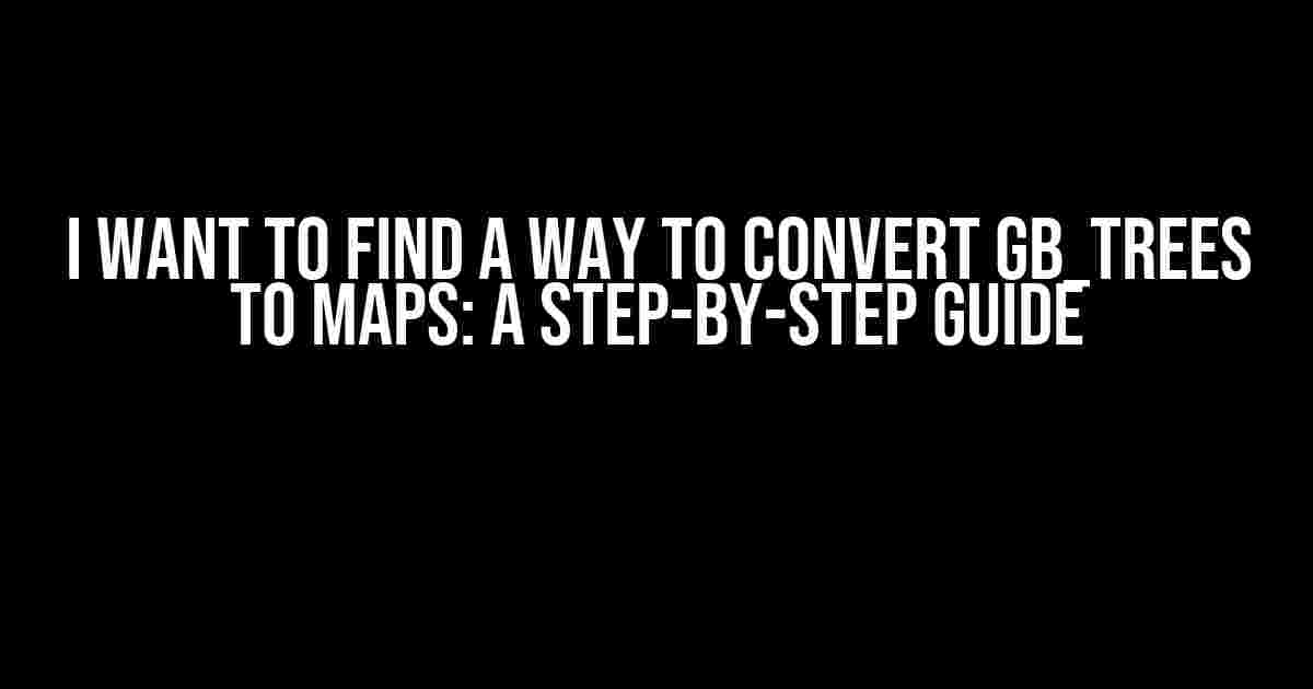 I Want to Find a Way to Convert GB_Trees to Maps: A Step-by-Step Guide