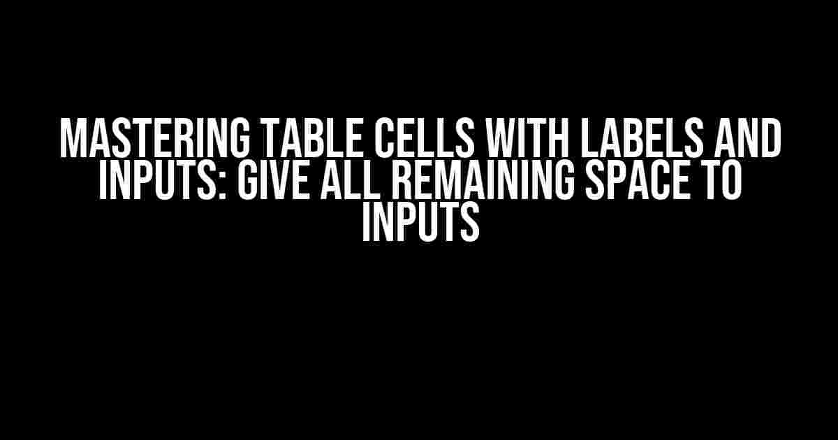 Mastering Table Cells with Labels and Inputs: Give All Remaining Space to Inputs