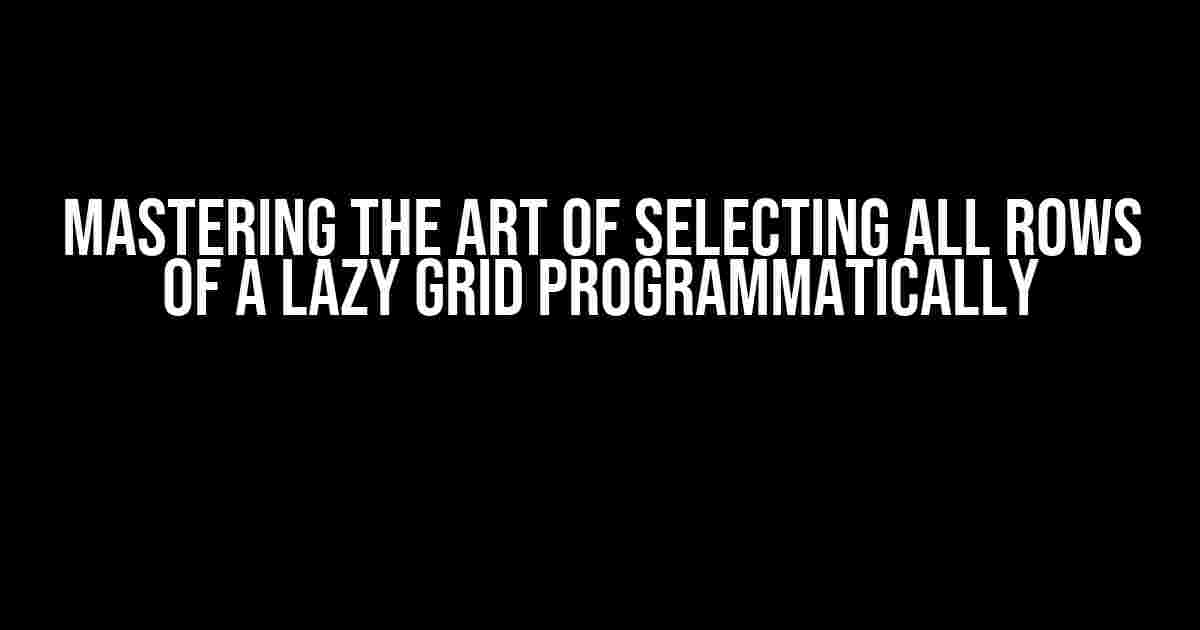 Mastering the Art of Selecting All Rows of a Lazy Grid Programmatically