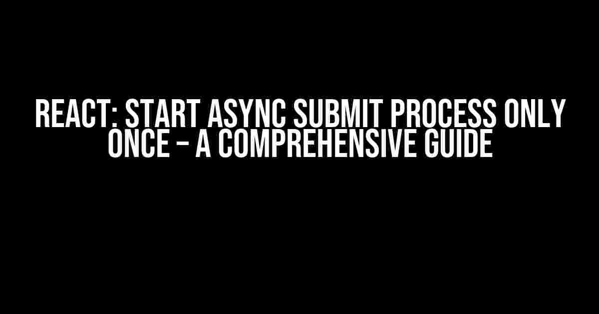 React: Start Async Submit Process Only Once – A Comprehensive Guide