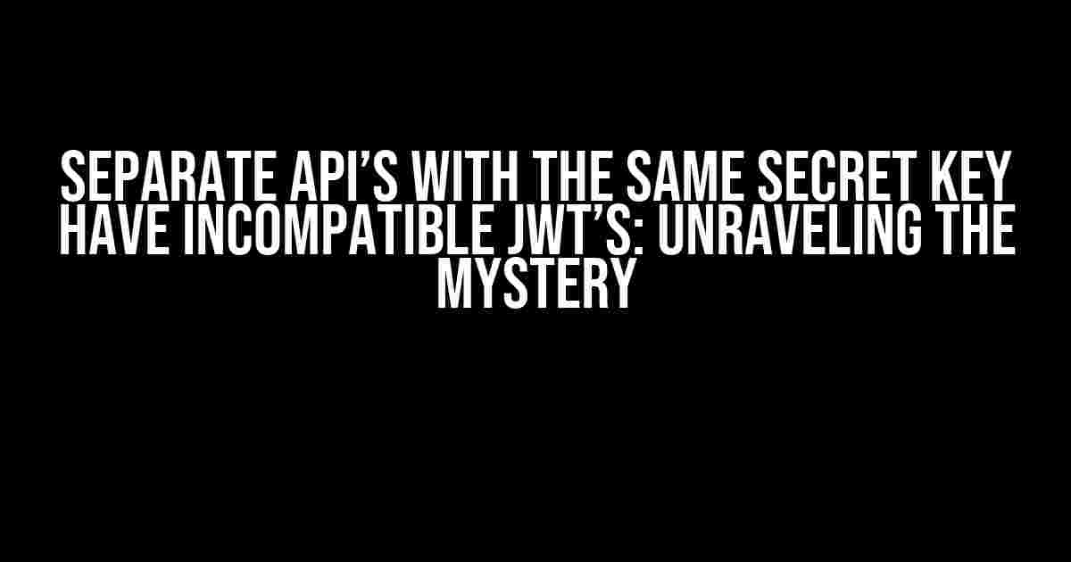 Separate API’s with the same secret key have incompatible JWT’s: Unraveling the Mystery