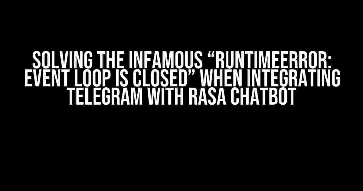 Solving the Infamous “RuntimeError: Event loop is closed” when Integrating Telegram with Rasa Chatbot