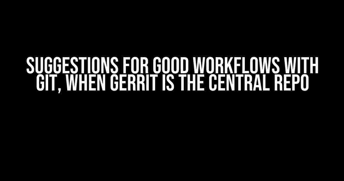 Suggestions for Good Workflows with Git, when Gerrit is the Central Repo