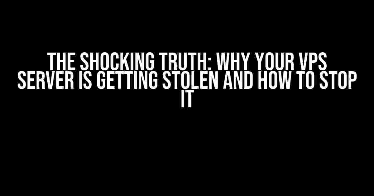 The Shocking Truth: Why Your VPS Server is Getting Stolen and How to Stop It